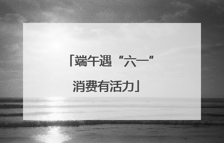 端午遇“六一” 消费有活力