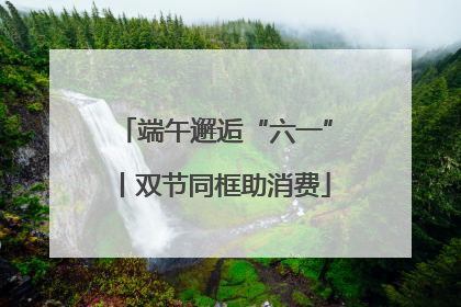 端午邂逅“六一”丨双节同框助消费