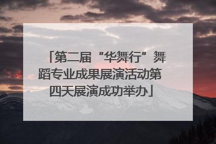 第二届“华舞行”舞蹈专业成果展演活动第四天展演成功举办