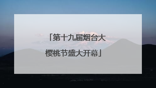 第十九届烟台大樱桃节盛大开幕
