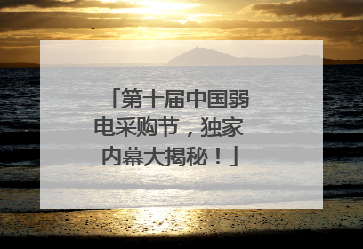 第十届中国弱电采购节，独家内幕大揭秘！