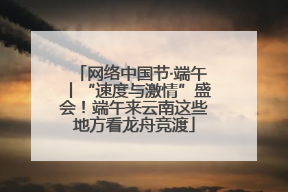 网络中国节·端午丨“速度与激情”盛会！端午来云南这些地方看龙舟竞渡