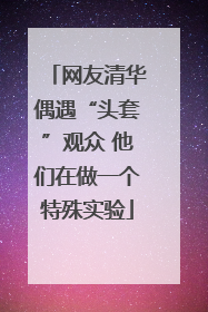 网友清华偶遇“头套”观众 他们在做一个特殊实验