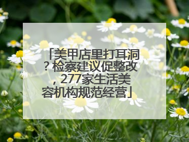 美甲店里打耳洞？检察建议促整改，277家生活美容机构规范经营