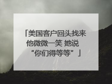 美国客户回头找来 他微微一笑 她说“你们得等等”