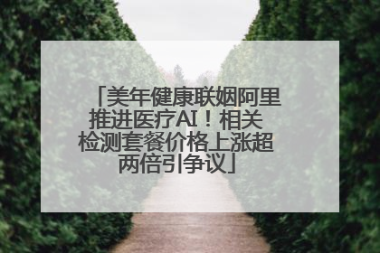 美年健康联姻阿里推进医疗AI！相关检测套餐价格上涨超两倍引争议