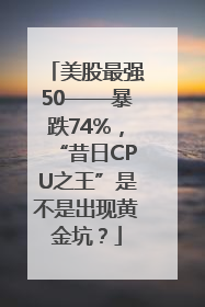 美股最强50——暴跌74%，“昔日CPU之王”是不是出现黄金坑？