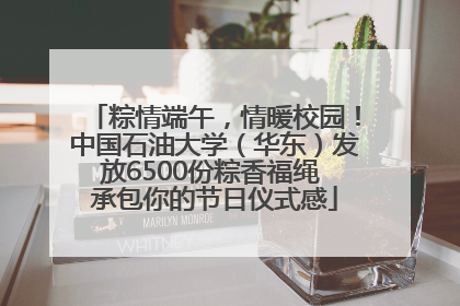 粽情端午，情暖校园！中国石油大学（华东）发放6500份粽香福绳 承包你的节日仪式感