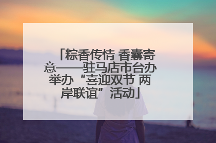 粽香传情 香囊寄意——驻马店市台办举办“喜迎双节 两岸联谊”活动