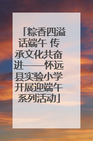 粽香四溢话端午 传承文化共奋进——怀远县实验小学开展迎端午系列活动
