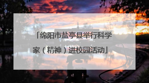 绵阳市盐亭县举行科学家（精神）进校园活动
