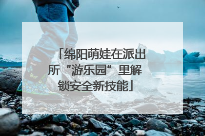 绵阳萌娃在派出所“游乐园”里解锁安全新技能