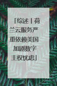 综述丨荷兰云服务严重依赖美国 加剧数字主权忧虑