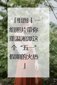 组图丨一组照片带你重温湘潭这个“五一”假期的火热