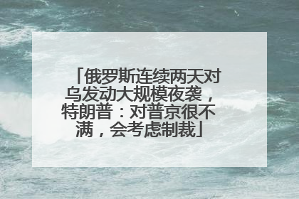 俄罗斯连续两天对乌发动大规模夜袭，特朗普：对普京很不满，会考虑制裁