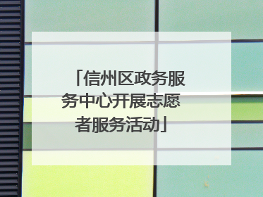 信州区政务服务中心开展志愿者服务活动