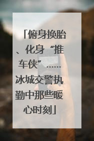 俯身换胎、化身“推车侠”……冰城交警执勤中那些暖心时刻