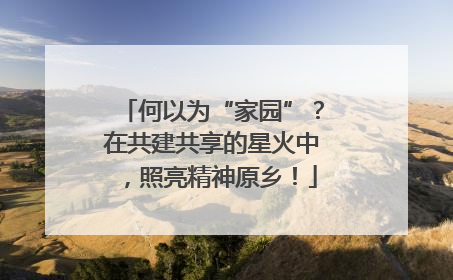 何以为“家园”？在共建共享的星火中，照亮精神原乡！