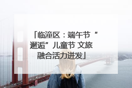 临潼区：端午节“邂逅”儿童节 文旅融合活力迸发