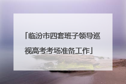 临汾市四套班子领导巡视高考考场准备工作