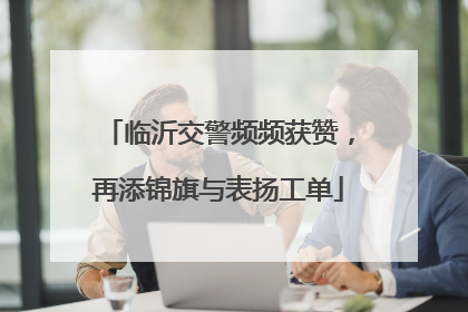 临沂交警频频获赞，再添锦旗与表扬工单