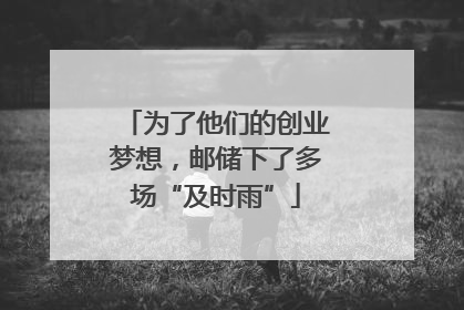为了他们的创业梦想，邮储下了多场“及时雨”
