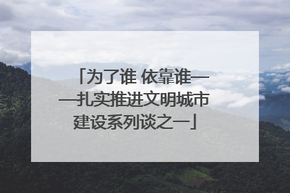 为了谁 依靠谁——扎实推进文明城市建设系列谈之一