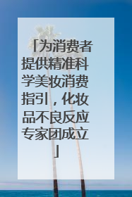 为消费者提供精准科学美妆消费指引，化妆品不良反应专家团成立