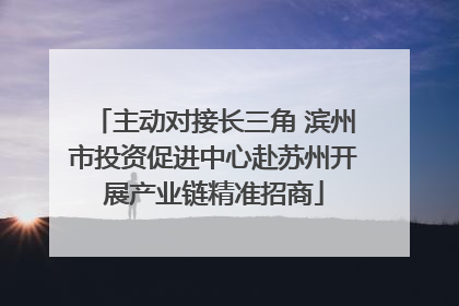 主动对接长三角 滨州市投资促进中心赴苏州开展产业链精准招商