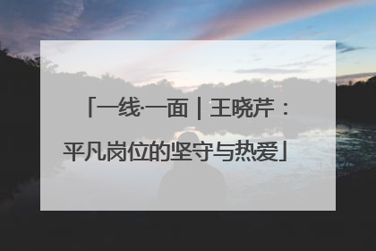 一线·一面｜王晓芹：平凡岗位的坚守与热爱
