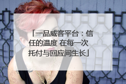 一品威客平台：信任的温度 在每一次托付与回应间生长