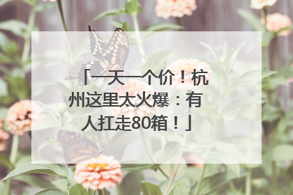 一天一个价！杭州这里太火爆：有人扛走80箱！