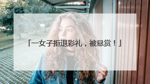 一女子拒退彩礼，被悬赏！