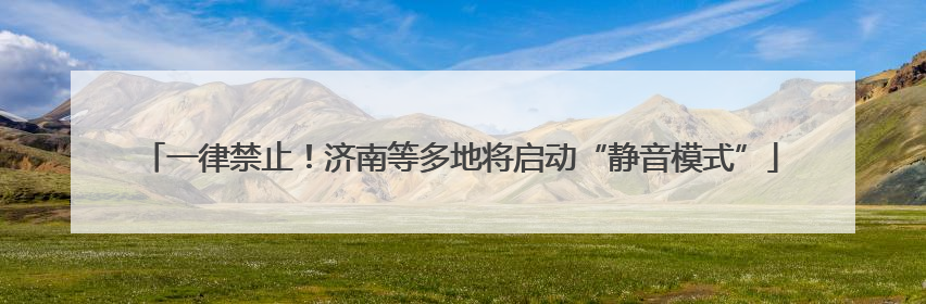一律禁止！济南等多地将启动“静音模式”