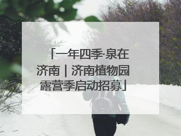 一年四季·泉在济南｜济南植物园露营季启动招募