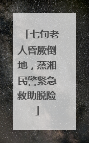 七旬老人昏厥倒地，蒸湘民警紧急救助脱险