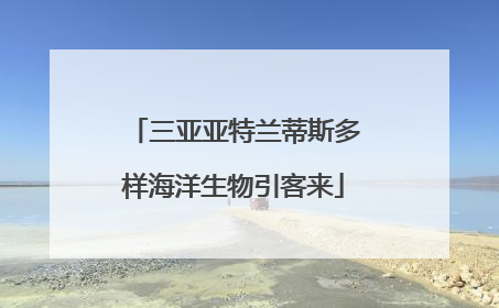三亚亚特兰蒂斯多样海洋生物引客来