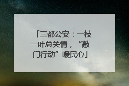 三都公安：一枝一叶总关情，“敲门行动”暖民心