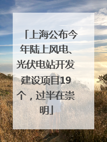 上海公布今年陆上风电、光伏电站开发建设项目19个，过半在崇明