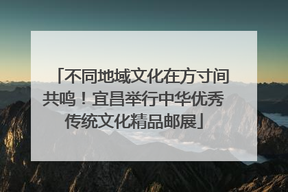 不同地域文化在方寸间共鸣！宜昌举行中华优秀传统文化精品邮展