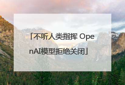不听人类指挥 OpenAI模型拒绝关闭