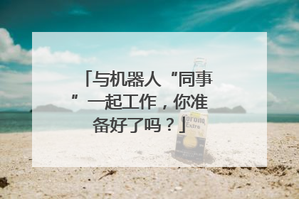 与机器人“同事”一起工作，你准备好了吗？