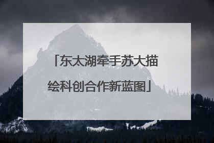 东太湖牵手苏大描绘科创合作新蓝图