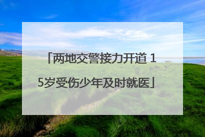 两地交警接力开道 15岁受伤少年及时就医