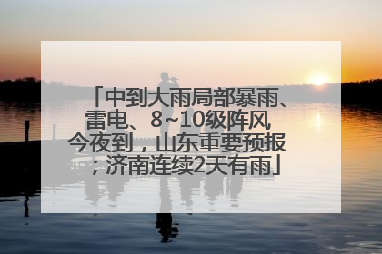 中到大雨局部暴雨、雷电、8~10级阵风今夜到，山东重要预报；济南连续2天有雨