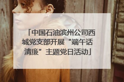 中国石油滨州公司西城党支部开展“端午话清廉”主题党日活动