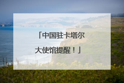 中国驻卡塔尔大使馆提醒！