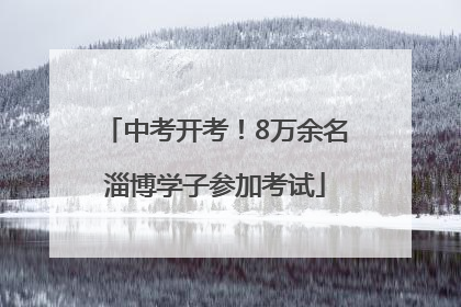中考开考！8万余名淄博学子参加考试
