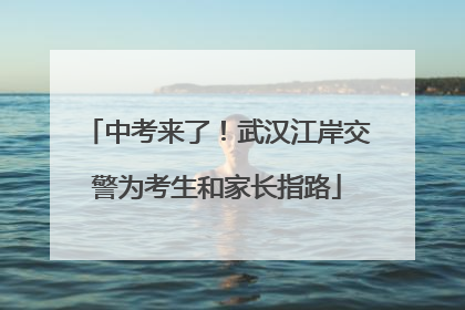 中考来了！武汉江岸交警为考生和家长指路