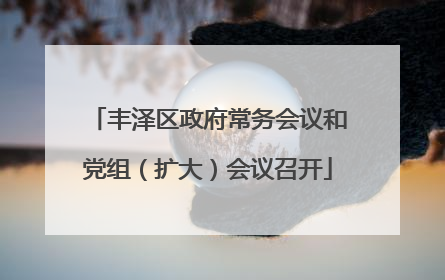 丰泽区政府常务会议和党组（扩大）会议召开